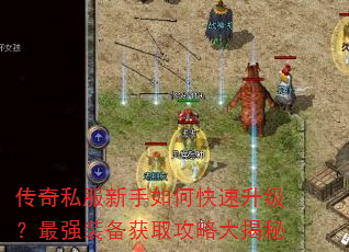 传奇私服新手如何快速升级?最强装备获取攻略大揭秘 传奇私服新手如何快速升级?最强装备获取攻略大揭秘