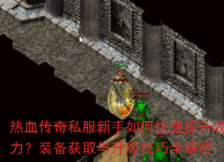热血传奇私服新手如何快速提升战力?装备获取与升级技巧全解析 热血传奇私服新手如何快速提升战力?装备获取与升级技巧全解析