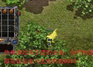 传奇游戏高手进阶必备:如何快速获取顶级装备与击败终极BOSS? 传奇游戏高手进阶必备:如何快速获取顶级装备与击败终极BOSS?