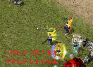 传奇私服sf新开服如何快速获取顶级装备? 传奇私服sf新开服如何快速获取顶级装备?