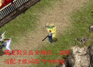 屠龙戮装备全解析,如何搭配才能问鼎传奇巅峰? 屠龙戮装备全解析,如何搭配才能问鼎传奇巅峰?