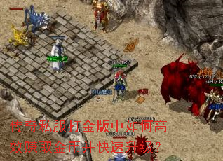 传奇私服打金版中如何高效赚取金币并快速升级? 传奇私服打金版中如何高效赚取金币并快速升级?