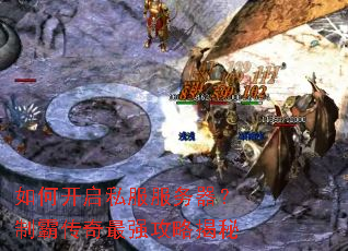 如何开启私服服务器?制霸传奇最强攻略揭秘 如何开启私服服务器?制霸传奇最强攻略揭秘