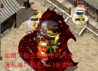 如何下载安装传奇时代光通私服?新手入门全攻略 如何下载安装传奇时代光通私服?新手入门全攻略