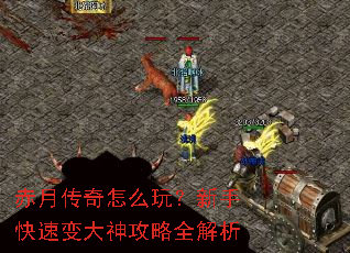 赤月传奇怎么玩?新手快速变大神攻略全解析 赤月传奇怎么玩?新手快速变大神攻略全解析