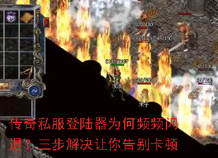 传奇私服登陆器为何频频闪退?三步解决让你告别卡顿 传奇私服登陆器为何频频闪退?三步解决让你告别卡顿