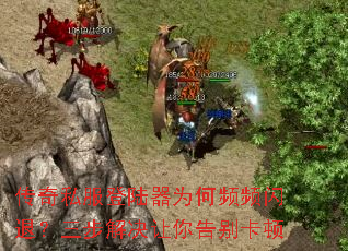 传奇私服登陆器为何频频闪退?三步解决让你告别卡顿 传奇私服登陆器为何频频闪退?三步解决让你告别卡顿