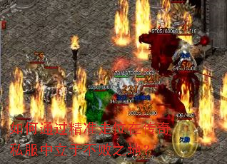 如何通过精准走位在传奇私服中立于不败之地? 如何通过精准走位在传奇私服中立于不败之地?