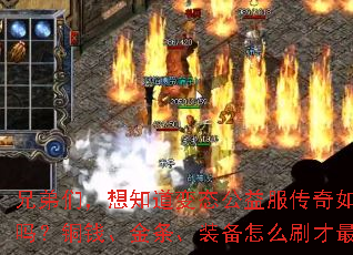 兄弟们,想知道变态公益服传奇如何打金吗?铜钱、金条、装备怎么刷才最快? 兄弟们,想知道变态公益服传奇如何打金吗?铜钱、金条、装备怎么刷才最快?