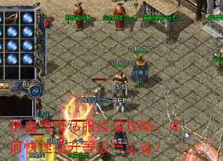 热血传奇私服终极攻略:如何快速提升等级与装备? 热血传奇私服终极攻略:如何快速提升等级与装备?