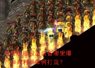 传奇私服极品装备哪里爆?神兵利器如何打造? 传奇私服极品装备哪里爆?神兵利器如何打造?