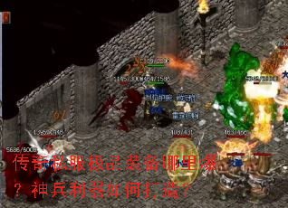 传奇私服极品装备哪里爆?神兵利器如何打造? 传奇私服极品装备哪里爆?神兵利器如何打造?