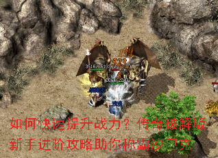 如何快速提升战力?传奇破解版新手进阶攻略助你称霸沙巴克 如何快速提升战力?传奇破解版新手进阶攻略助你称霸沙巴克