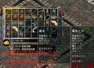 如何打造叱咤风云的传奇英雄合击组合? 如何打造叱咤风云的传奇英雄合击组合?