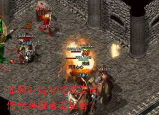 如何打造叱咤风云的传奇英雄合击组合? 如何打造叱咤风云的传奇英雄合击组合?