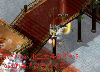 传奇私服中三元神器野外Boss的爆率究竟有多高? 传奇私服中三元神器野外Boss的爆率究竟有多高?