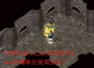 传奇私服中三元神器野外Boss的爆率究竟有多高? 传奇私服中三元神器野外Boss的爆率究竟有多高?