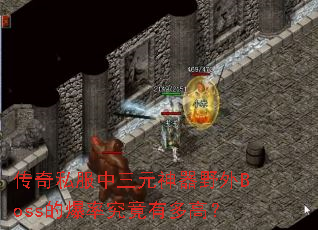 传奇私服中三元神器野外Boss的爆率究竟有多高? 传奇私服中三元神器野外Boss的爆率究竟有多高?