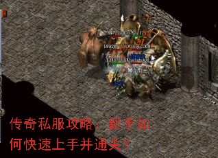 传奇私服攻略:新手如何快速上手并通关? 传奇私服攻略:新手如何快速上手并通关?