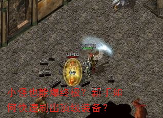 小怪也能爆终极?新手如何快速刷出顶级装备? 小怪也能爆终极?新手如何快速刷出顶级装备?