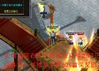 如何确保在新区直接获取神之印记或神级斗笠,并独享全区60%首保奖励? 如何确保在新区直接获取神之印记或神级斗笠,并独享全区60%首保奖励?