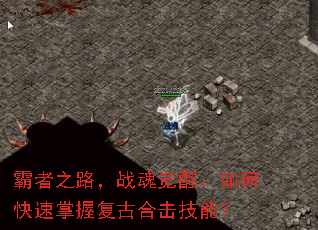 霸者之路,战魂觉醒:如何快速掌握复古合击技能? 霸者之路,战魂觉醒:如何快速掌握复古合击技能?