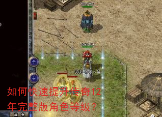 如何快速提升传奇12年完整版角色等级? 如何快速提升传奇12年完整版角色等级?