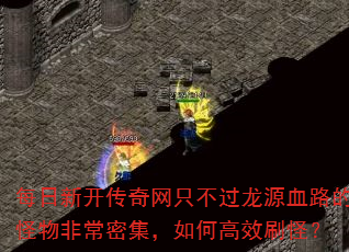 每日新开传奇网只不过龙源血路的怪物非常密集,如何高效刷怪? 每日新开传奇网只不过龙源血路的怪物非常密集,如何高效刷怪?