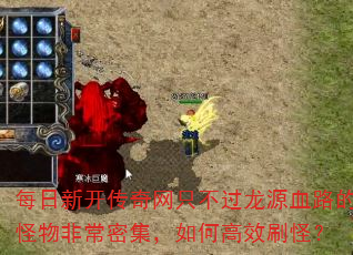 每日新开传奇网只不过龙源血路的怪物非常密集,如何高效刷怪? 每日新开传奇网只不过龙源血路的怪物非常密集,如何高效刷怪?