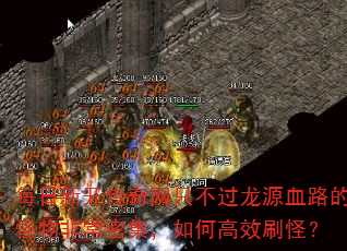 每日新开传奇网只不过龙源血路的怪物非常密集,如何高效刷怪? 每日新开传奇网只不过龙源血路的怪物非常密集,如何高效刷怪?
