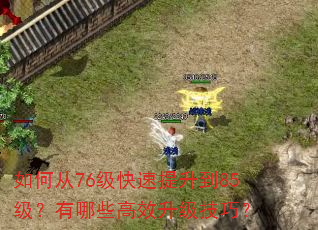 如何从76级快速提升到85级?有哪些高效升级技巧? 如何从76级快速提升到85级?有哪些高效升级技巧?