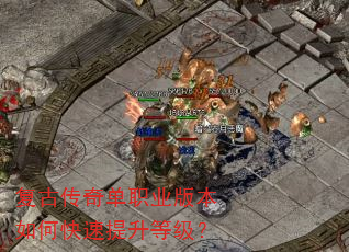 复古传奇单职业版本如何快速提升等级? 复古传奇单职业版本如何快速提升等级?