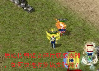 原始传奇铭文碎片获取攻略,如何快速收集铭文碎片? 原始传奇铭文碎片获取攻略,如何快速收集铭文碎片?