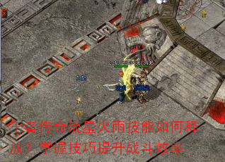 王者传奇流星火雨技能如何释放?掌握技巧提升战斗效率 王者传奇流星火雨技能如何释放?掌握技巧提升战斗效率