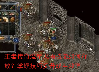 王者传奇流星火雨技能如何释放?掌握技巧提升战斗效率 王者传奇流星火雨技能如何释放?掌握技巧提升战斗效率