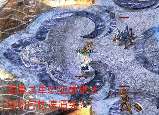 逆魔录单职业拳镇天地如何快速通关? 逆魔录单职业拳镇天地如何快速通关?