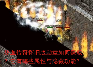 热血传奇怀旧版勋章如何获取?它有哪些属性与隐藏功能? 热血传奇怀旧版勋章如何获取?它有哪些属性与隐藏功能?
