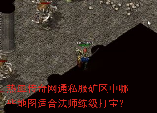 热血传奇网通私服矿区中哪些地图适合法师练级打宝? 热血传奇网通私服矿区中哪些地图适合法师练级打宝?