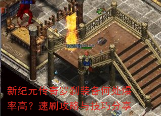 新纪元传奇罗刹装备何处爆率高?速刷攻略与技巧分享 新纪元传奇罗刹装备何处爆率高?速刷攻略与技巧分享