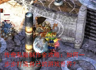 传奇私服制作全攻略:如何一步步打造自己的游戏世界? 传奇私服制作全攻略:如何一步步打造自己的游戏世界?