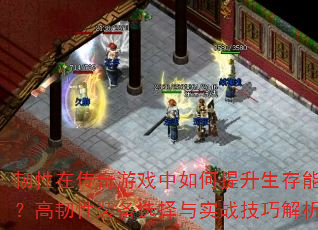 韧性在传奇游戏中如何提升生存能力?高韧性装备选择与实战技巧解析 韧性在传奇游戏中如何提升生存能力?高韧性装备选择与实战技巧解析