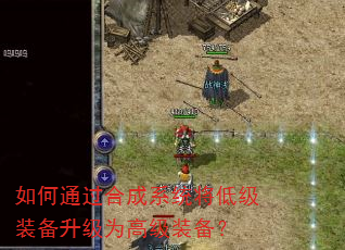 如何通过合成系统将低级装备升级为高级装备? 如何通过合成系统将低级装备升级为高级装备?