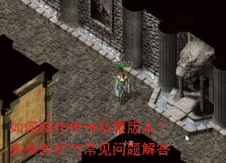 如何制作传奇私服版本?完整教程与常见问题解答 如何制作传奇私服版本?完整教程与常见问题解答