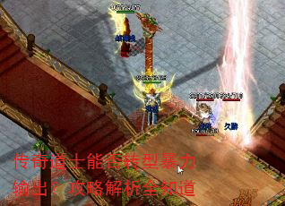 传奇道士能否转型暴力输出?攻略解析全知道 传奇道士能否转型暴力输出?攻略解析全知道