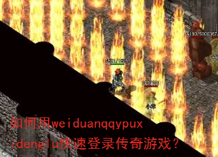 如何用weiduanqqypuxidenglu快速登录传奇游戏? 如何用weiduanqqypuxidenglu快速登录传奇游戏?