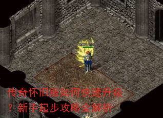 传奇怀旧服如何快速升级?新手起步攻略全解析 传奇怀旧服如何快速升级?新手起步攻略全解析