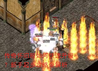 传奇怀旧服如何快速升级?新手起步攻略全解析 传奇怀旧服如何快速升级?新手起步攻略全解析