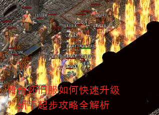 传奇怀旧服如何快速升级?新手起步攻略全解析 传奇怀旧服如何快速升级?新手起步攻略全解析