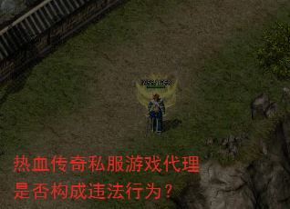 热血传奇私服游戏代理是否构成违法行为? 热血传奇私服游戏代理是否构成违法行为?