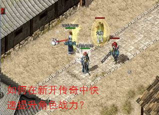 如何在新开传奇中快速提升角色战力? 如何在新开传奇中快速提升角色战力?
